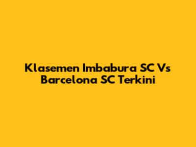 Klasemen Imbabura SC Vs Barcelona SC Terkini