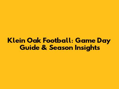 Klein Oak Football: Game Day Guide & Season Insights