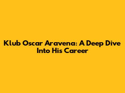 Klub Oscar Aravena: A Deep Dive Into His Career