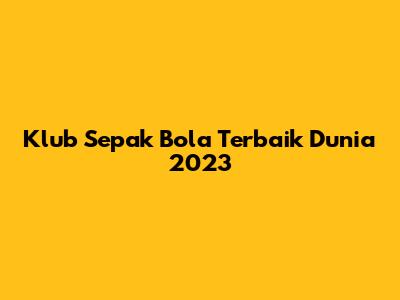 Klub Sepak Bola Terbaik Dunia 2023