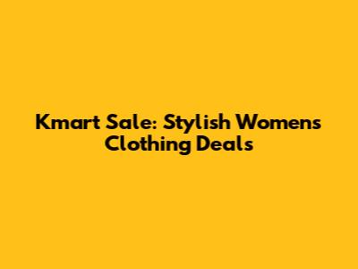 Kmart Sale: Stylish Women's Clothing Deals