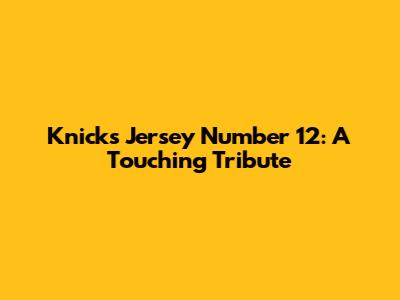 Knicks Jersey Number 12: A Touching Tribute