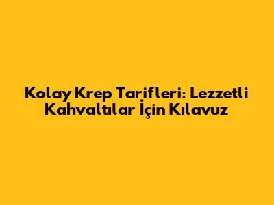 Kolay Krep Tarifleri: Lezzetli Kahvaltılar İçin Kılavuz