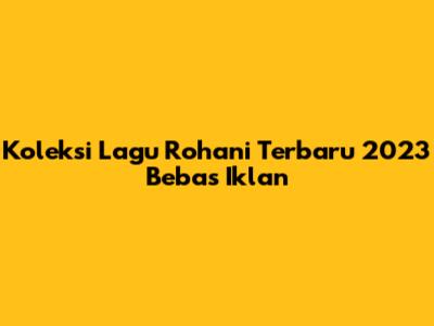 Koleksi Lagu Rohani Terbaru 2023 Bebas Iklan