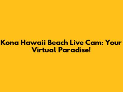 Kona Hawaii Beach Live Cam: Your Virtual Paradise!