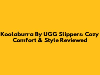 Koolaburra By UGG Slippers: Cozy Comfort & Style Reviewed