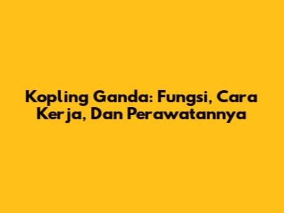 Kopling Ganda: Fungsi, Cara Kerja, Dan Perawatannya
