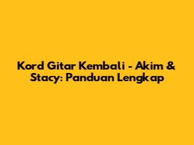 Kord Gitar Kembali - Akim & Stacy: Panduan Lengkap