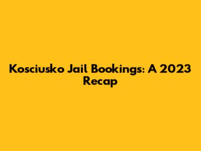 Kosciusko Jail Bookings: A 2023 Recap