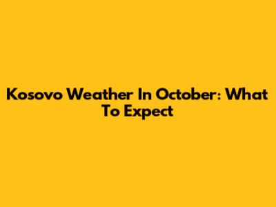 Kosovo Weather In October: What To Expect