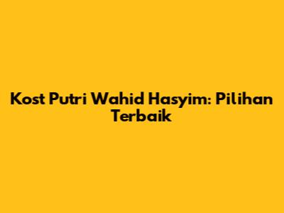 Kost Putri Wahid Hasyim: Pilihan Terbaik