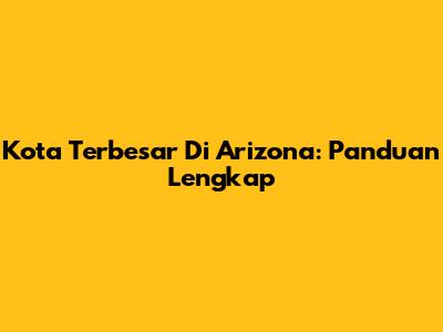 Kota Terbesar Di Arizona: Panduan Lengkap