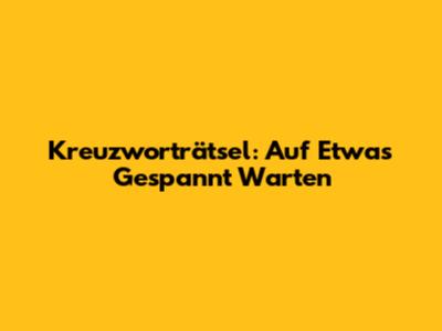 Kreuzworträtsel: Auf Etwas Gespannt Warten