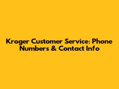 Kroger Customer Service: Phone Numbers & Contact Info