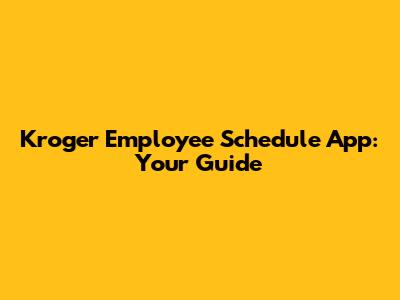 Kroger Employee Schedule App: Your Guide