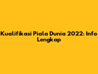 Kualifikasi Piala Dunia 2022: Info Lengkap