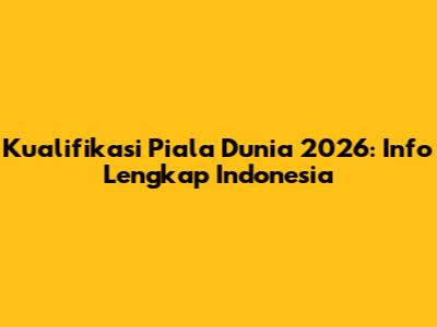 Kualifikasi Piala Dunia 2026: Info Lengkap Indonesia