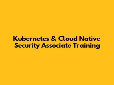 Kubernetes & Cloud Native Security Associate Training