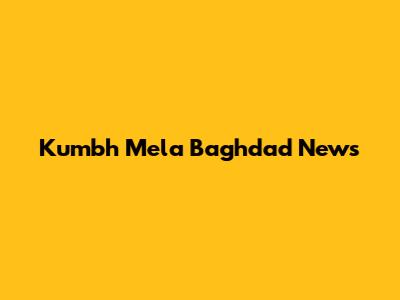 Kumbh Mela Baghdad News