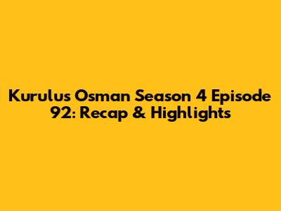 Kurulus Osman Season 4 Episode 92: Recap & Highlights