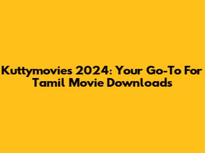 Kuttymovies 2024: Your Go-To For Tamil Movie Downloads
