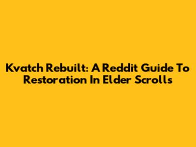 Kvatch Rebuilt: A Reddit Guide To Restoration In Elder Scrolls