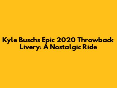 Kyle Busch's Epic 2020 Throwback Livery: A Nostalgic Ride