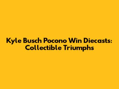 Kyle Busch Pocono Win Diecasts: Collectible Triumphs
