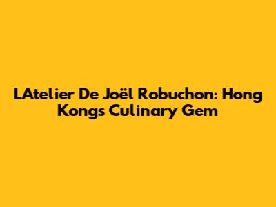 L'Atelier De Joël Robuchon: Hong Kong's Culinary Gem