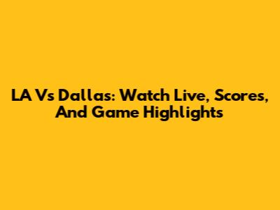 LA Vs Dallas: Watch Live, Scores, And Game Highlights