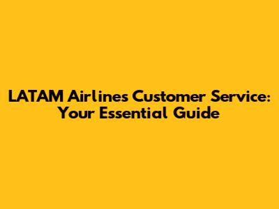 LATAM Airlines Customer Service: Your Essential Guide