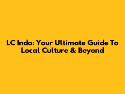 LC Indo: Your Ultimate Guide To Local Culture & Beyond