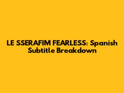 LE SSERAFIM FEARLESS: Spanish Subtitle Breakdown