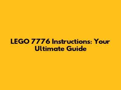 LEGO 7776 Instructions: Your Ultimate Guide
