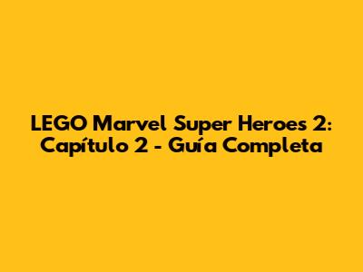 LEGO Marvel Super Heroes 2: Capítulo 2 - Guía Completa