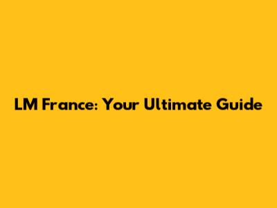 LM France: Your Ultimate Guide