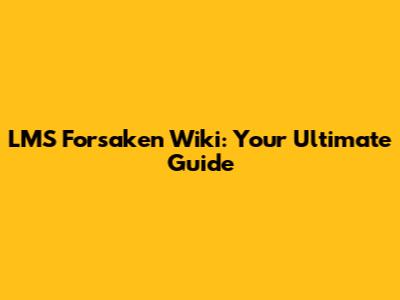 LMS Forsaken Wiki: Your Ultimate Guide