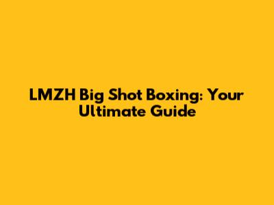 LMZH Big Shot Boxing: Your Ultimate Guide