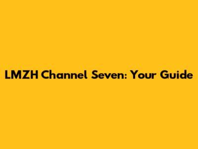 LMZH Channel Seven: Your Guide
