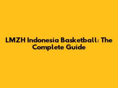 LMZH Indonesia Basketball: The Complete Guide