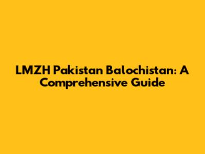 LMZH Pakistan Balochistan: A Comprehensive Guide