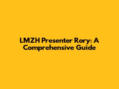 LMZH Presenter Rory: A Comprehensive Guide