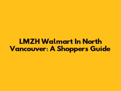LMZH Walmart In North Vancouver: A Shopper's Guide