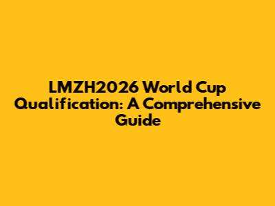 LMZH2026 World Cup Qualification: A Comprehensive Guide