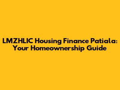 LMZHLIC Housing Finance Patiala: Your Homeownership Guide