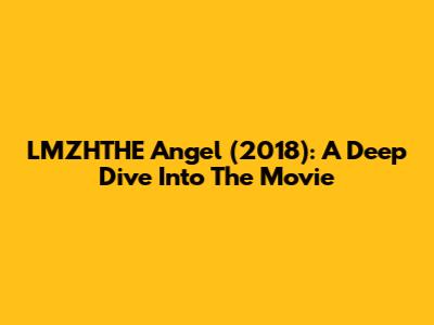 LMZHTHE Angel (2018): A Deep Dive Into The Movie