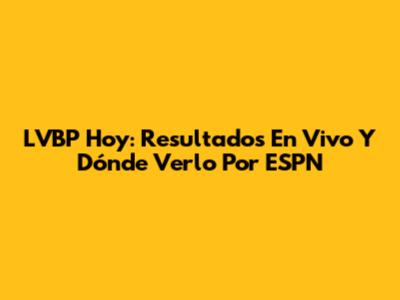 LVBP Hoy: Resultados En Vivo Y Dónde Verlo Por ESPN