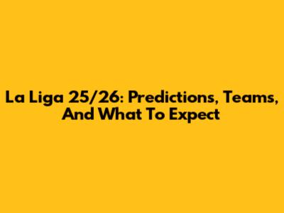 La Liga 25/26: Predictions, Teams, And What To Expect