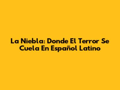 La Niebla: Donde El Terror Se Cuela En Español Latino