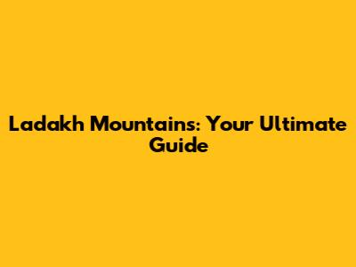 Ladakh Mountains: Your Ultimate Guide